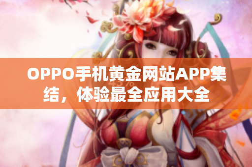 OPPO手机黄金网站APP集结，体验最全应用大全