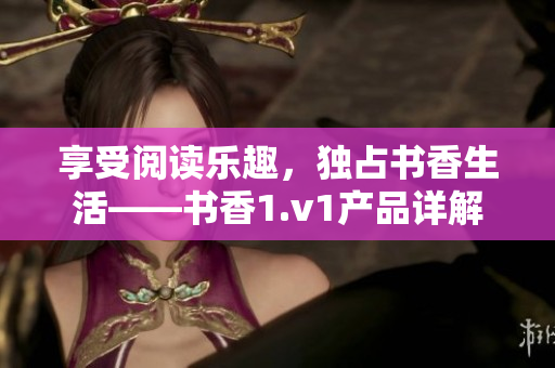 享受阅读乐趣，独占书香生活——书香1.v1产品详解
