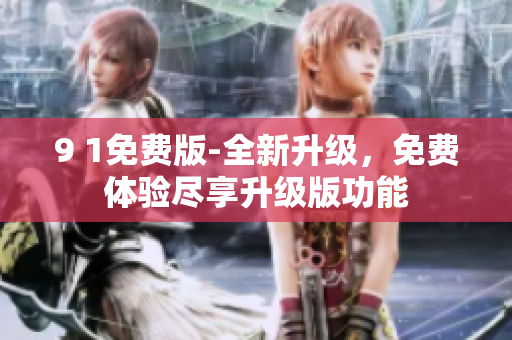 9 1免费版-全新升级，免费体验尽享升级版功能