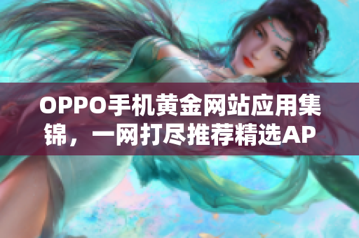 OPPO手机黄金网站应用集锦，一网打尽推荐精选APP