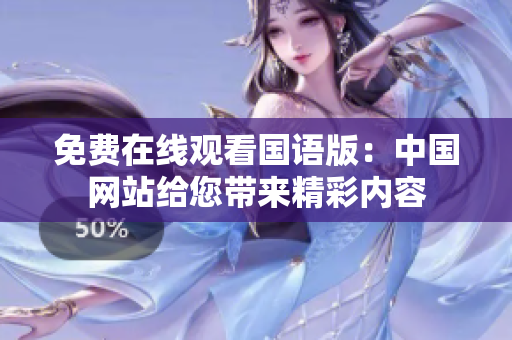 免费在线观看国语版：中国网站给您带来精彩内容