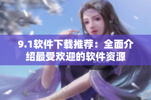 9.1软件下载推荐：全面介绍最受欢迎的软件资源