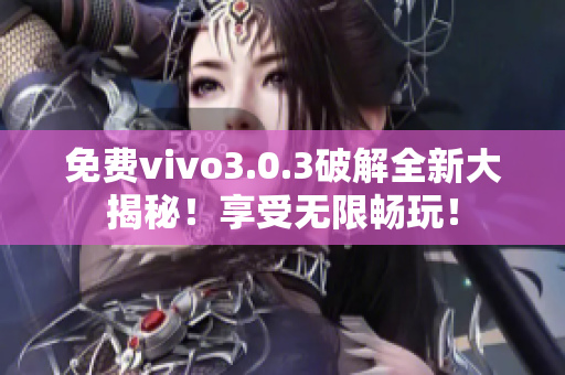 免费vivo3.0.3破解全新大揭秘！享受无限畅玩！