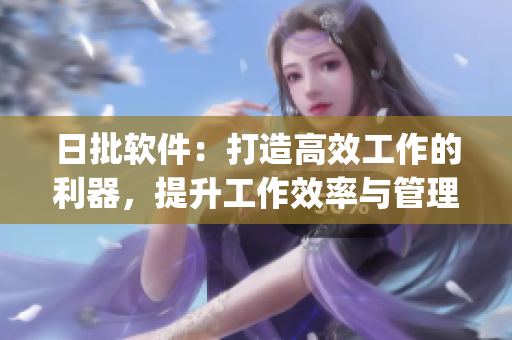 日批软件：打造高效工作的利器，提升工作效率与管理能力(1)