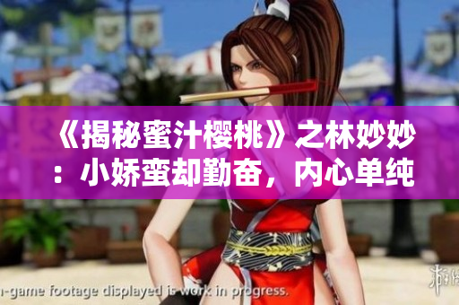 《揭秘蜜汁樱桃》之林妙妙：小娇蛮却勤奋，内心单纯渴望真爱