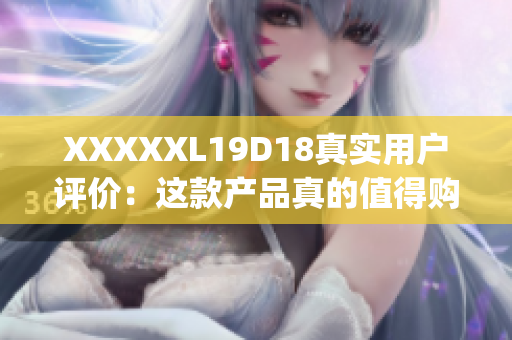 XXXXXL19D18真实用户评价：这款产品真的值得购买吗？(1)