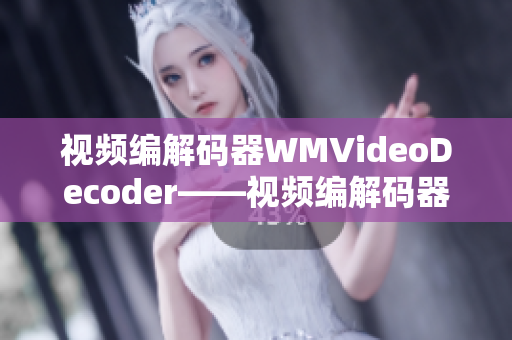 视频编解码器WMVideoDecoder——视频编解码器的重要作用