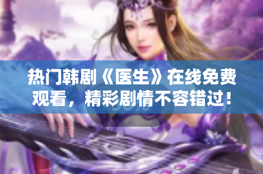 热门韩剧《医生》在线免费观看，精彩剧情不容错过！