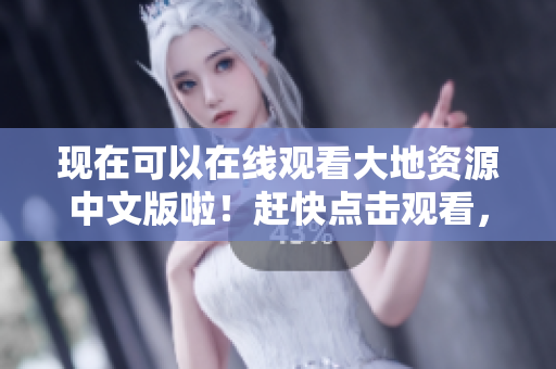 现在可以在线观看大地资源中文版啦！赶快点击观看，探索我们的地球！