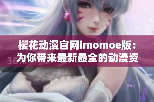 樱花动漫官网imomoe版：为你带来最新最全的动漫资源