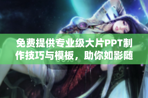 免费提供专业级大片PPT制作技巧与模板，助你如影随形的演绎！