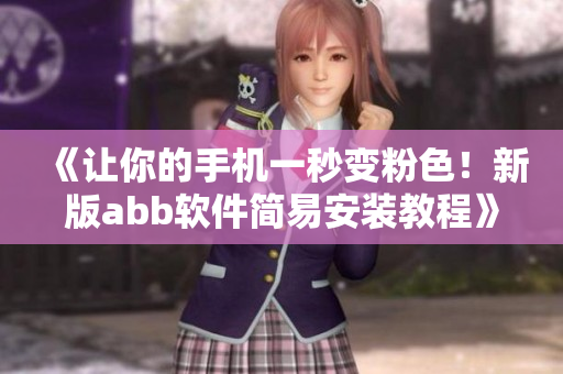 《让你的手机一秒变粉色！新版abb软件简易安装教程》