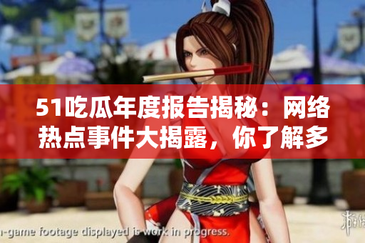 51吃瓜年度报告揭秘：网络热点事件大揭露，你了解多少？