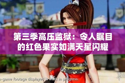 第三季高压监狱：令人瞩目的红色果实如满天星闪耀