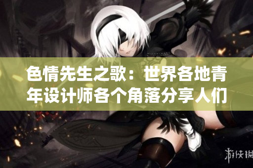 色情先生之歌：世界各地青年设计师各个角落分享人们的生活故事(1)