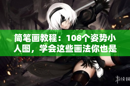简笔画教程：108个姿势小人图，学会这些画法你也是大画家！