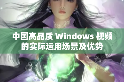 中国高品质 Windows 视频的实际运用场景及优势