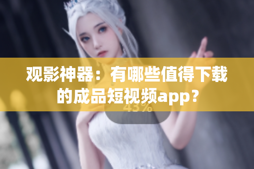观影神器：有哪些值得下载的成品短视频app？