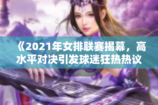 《2021年女排联赛揭幕，高水平对决引发球迷狂热热议》