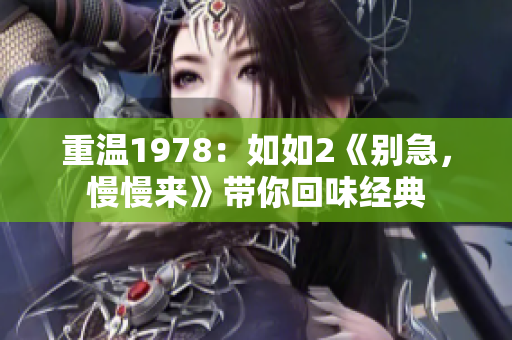 重温1978：如如2《别急，慢慢来》带你回味经典