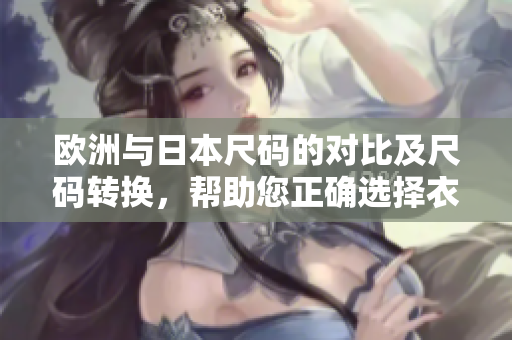 欧洲与日本尺码的对比及尺码转换，帮助您正确选择衣服尺码