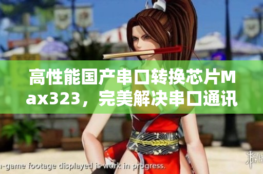 高性能国产串口转换芯片Max323，完美解决串口通讯问题
