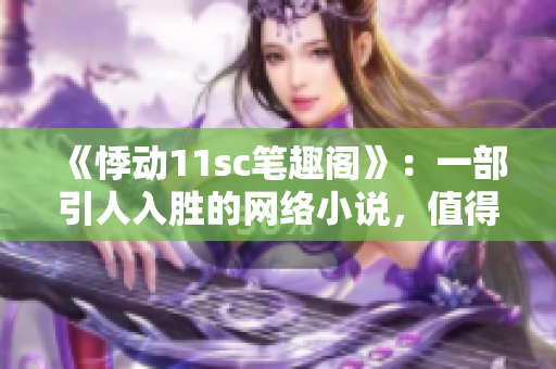 《悸动11sc笔趣阁》：一部引人入胜的网络小说，值得一读。