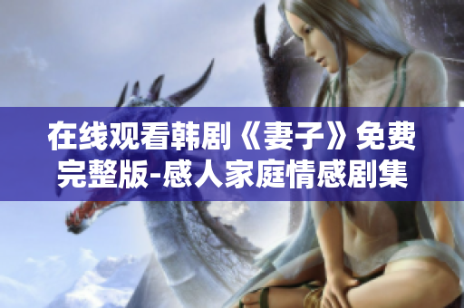 在线观看韩剧《妻子》免费完整版-感人家庭情感剧集