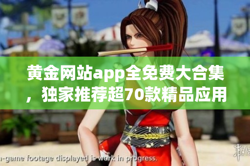 黄金网站app全免费大合集，独家推荐超70款精品应用