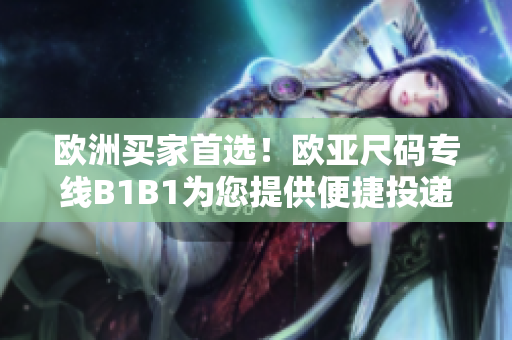 欧洲买家首选！欧亚尺码专线B1B1为您提供便捷投递服务！