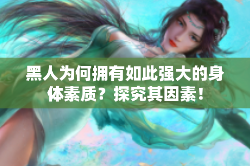黑人为何拥有如此强大的身体素质？探究其因素！