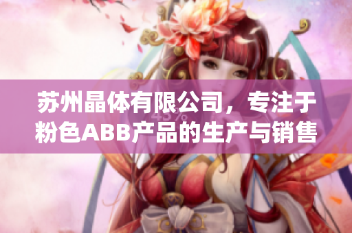 苏州晶体有限公司，专注于粉色ABB产品的生产与销售(1)
