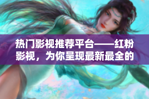 热门影视推荐平台——红粉影视，为你呈现最新最全的影视资源！