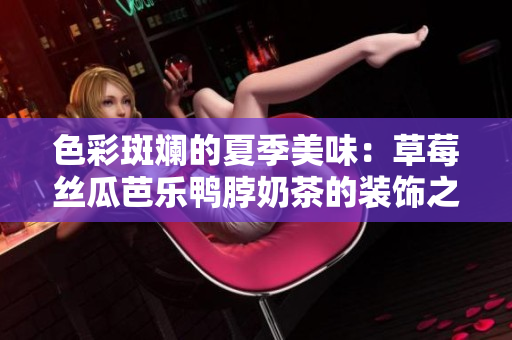 色彩斑斓的夏季美味：草莓丝瓜芭乐鸭脖奶茶的装饰之美
