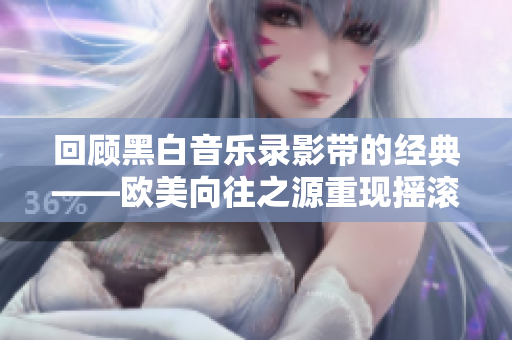 回顾黑白音乐录影带的经典——欧美向往之源重现摇滚风貌