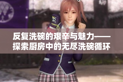 反复洗碗的艰辛与魅力——探索厨房中的无尽洗碗循环