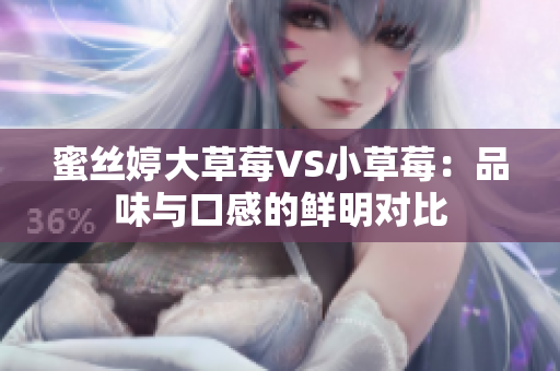 蜜丝婷大草莓VS小草莓：品味与口感的鲜明对比