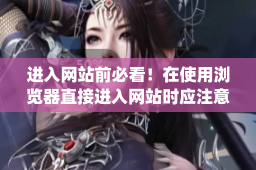 进入网站前必看！在使用浏览器直接进入网站时应注意的事项(1)