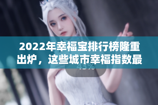 2022年幸福宝排行榜隆重出炉，这些城市幸福指数最高！