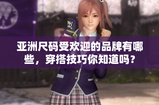 亚洲尺码受欢迎的品牌有哪些，穿搭技巧你知道吗？