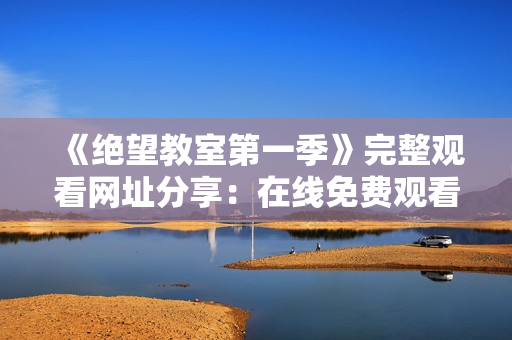 《绝望教室第一季》完整观看网址分享：在线免费观看完整版所有集数！