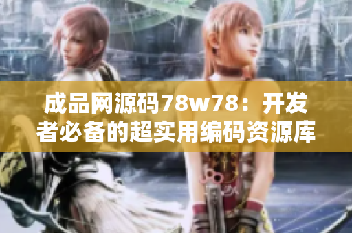 成品网源码78w78：开发者必备的超实用编码资源库