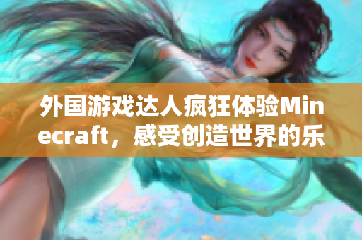 外国游戏达人疯狂体验Minecraft，感受创造世界的乐趣！