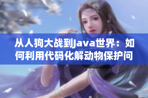 从人狗大战到Java世界：如何利用代码化解动物保护问题