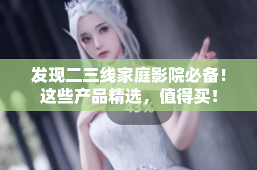 发现二三线家庭影院必备！这些产品精选，值得买！