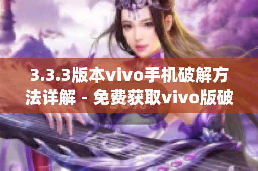 3.3.3版本vivo手机破解方法详解 - 免费获取vivo版破解攻略(1)