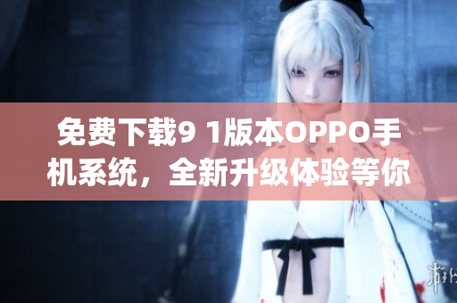 免费下载9 1版本OPPO手机系统，全新升级体验等你来体验(1)