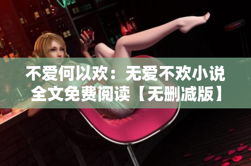 不爱何以欢：无爱不欢小说全文免费阅读【无删减版】