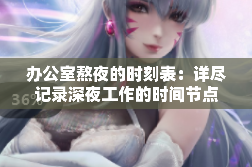 办公室熬夜的时刻表：详尽记录深夜工作的时间节点