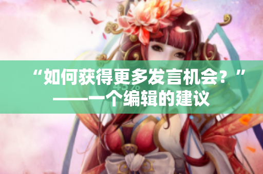 “如何获得更多发言机会？”——一个编辑的建议